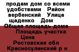 продам дом со всеми удобствами › Район ­ вербенский › Улица ­ щаденко › Дом ­ 41 › Общая площадь дома ­ 600 › Площадь участка ­ 64 › Цена ­ 1 100 000 - Ростовская обл., Красносулинский р-н, Красный Сулин г. Недвижимость » Дома, коттеджи, дачи продажа   
